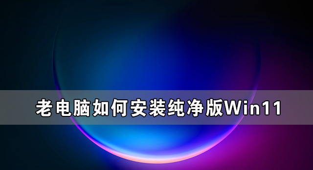 老电脑如何安装纯净版Win11详细教程