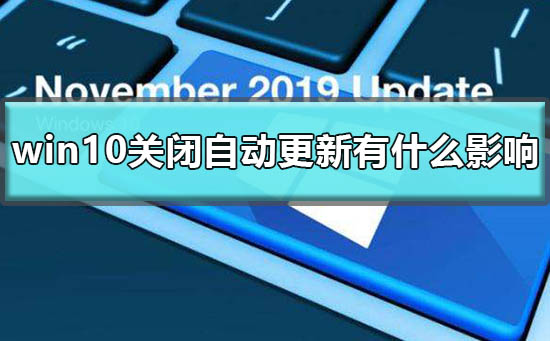 windows10关闭自动更新有什么影响？windows10关闭自动更新会怎么样
