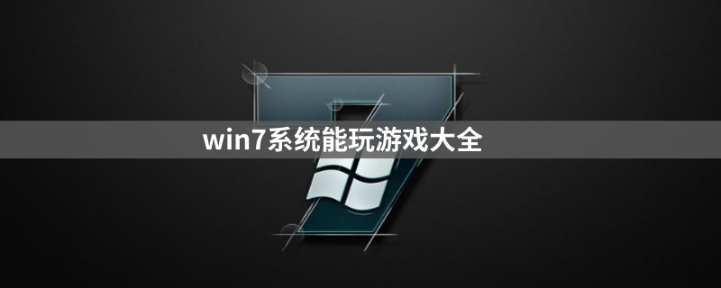 win7能玩什么游戏？win7系统能玩的游戏汇总大全