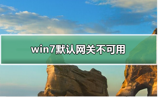 win7默认网关不可用？win7默认网关不可用的解决方法