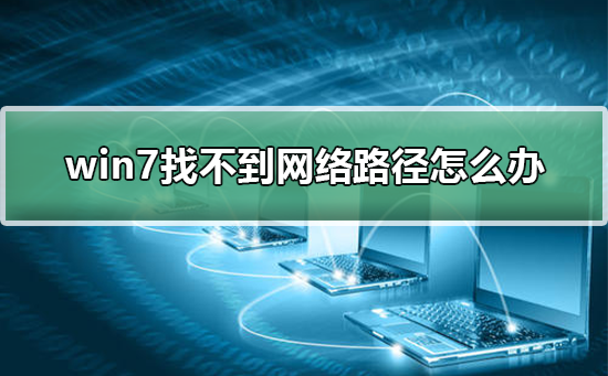 win7找不到网络路径怎么办?解决win7找不到网络路径的方法