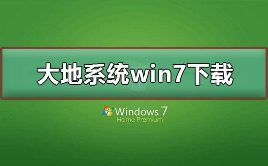 大地系统win7在哪下载？大地系统win7下载及其安装教程