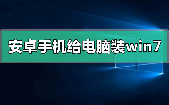 安卓手机怎么给电脑装win7系统？安卓手机给电脑装win7系统步骤教程