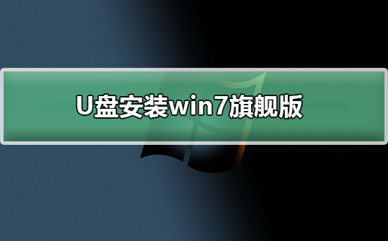 win7旗舰版U盘安装教程？win7旗舰版U盘安装详细教程