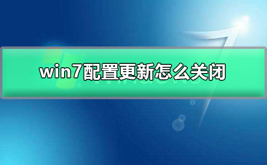 win7配置更新怎么关闭？win7关闭电脑自动更新的图文详细教程