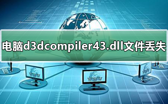 电脑d3dcompiler43.dll文件丢失怎么办？恢复电脑d3dcompiler43.dll文件的方法