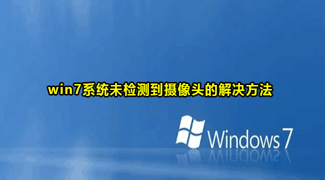 win7系统未检测到摄像头的解决方法