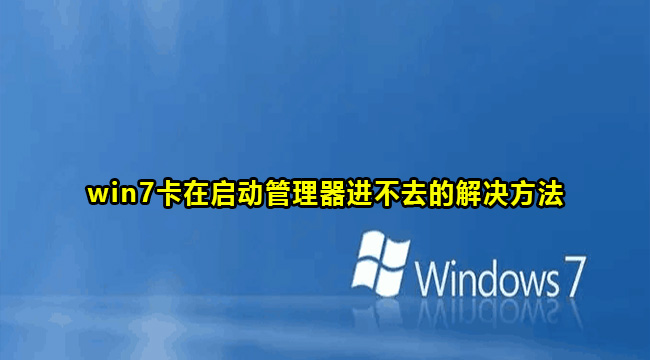 win7卡在启动管理器进不去的解决方法