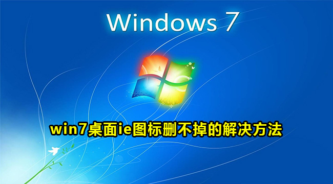 win7桌面ie图标删不掉的解决方法