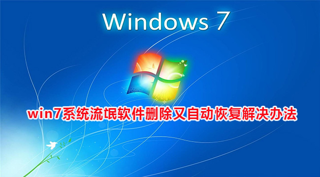 win7系统流氓软件删除又自动恢复解决办法