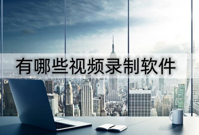视频录制软件有哪些可以剪辑（视频录制软件有哪些）