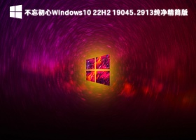 不忘初心Windows10 22H2 19045.2913纯净精简版