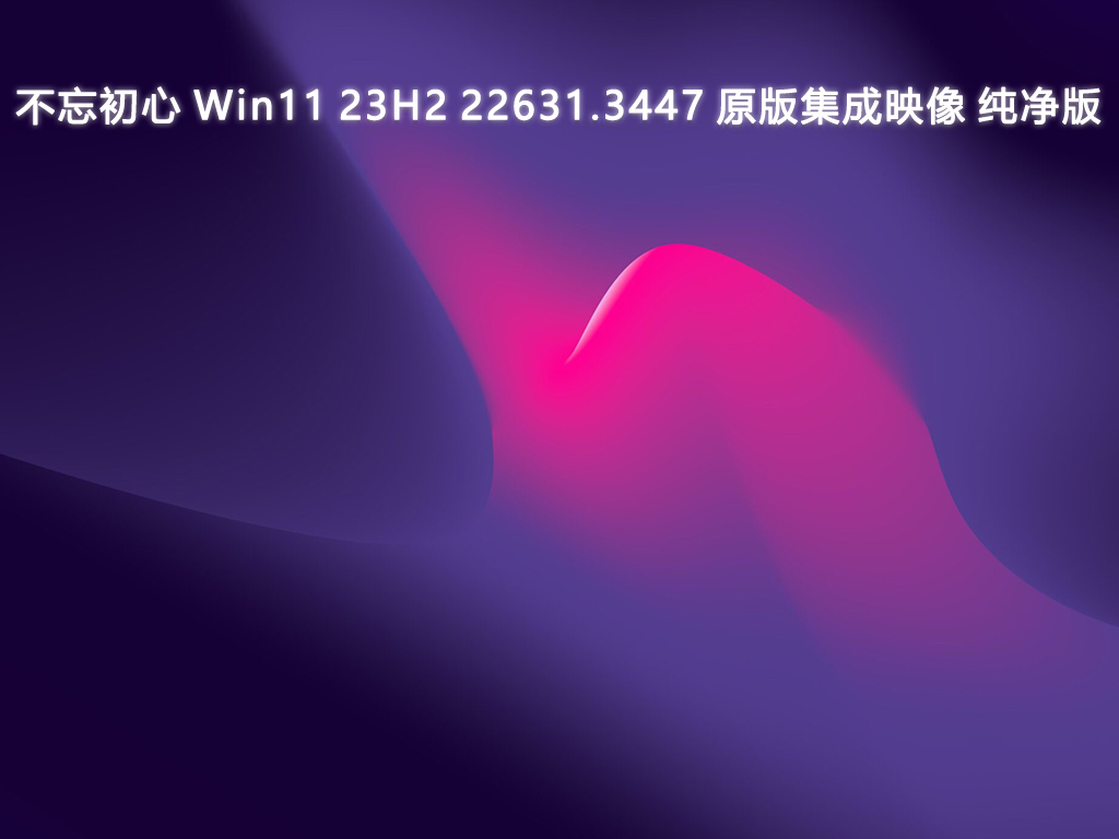 不忘初心 Win11 23H2 22631.3447 原版集成映像 纯净版V2024