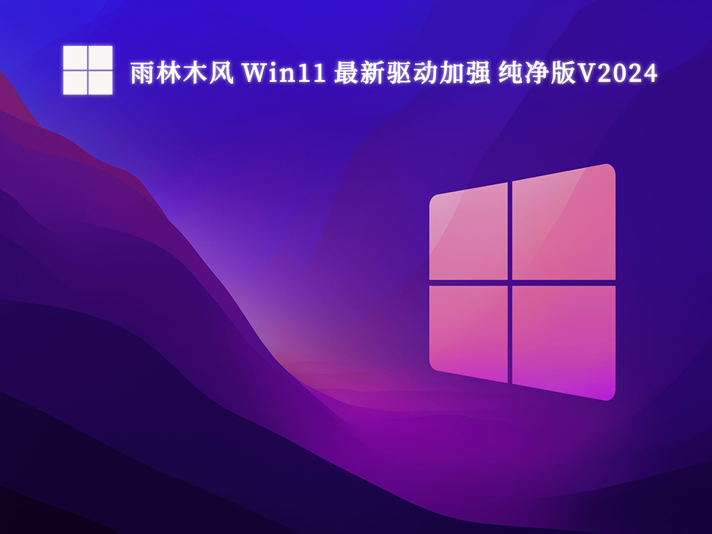 雨林木风 Win11 最新驱动加强 纯净版V2024