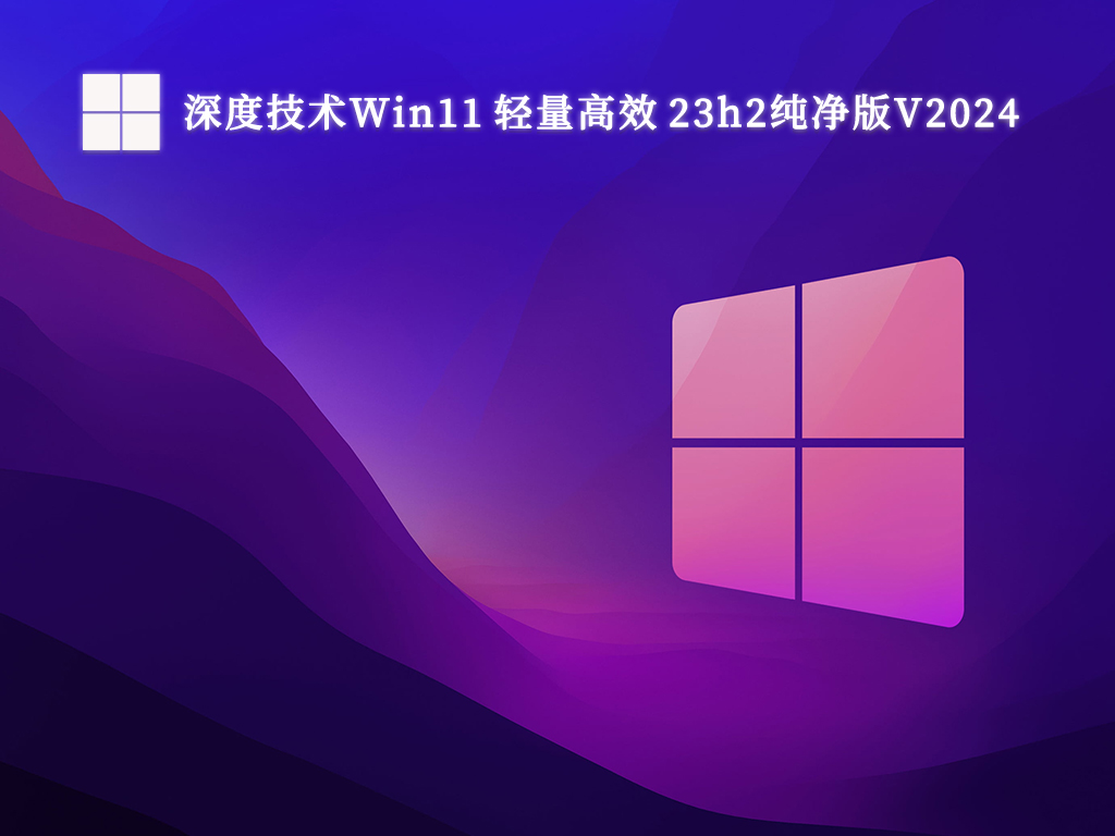 深度技术Win11 轻量高效 23h2纯净版V2024