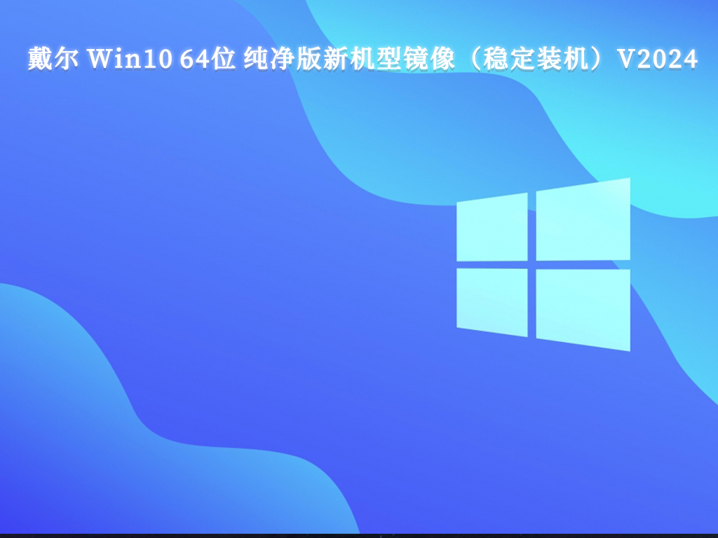 戴尔 Win10 64位 纯净版新机型镜像（稳定装机）V2024